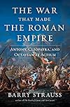 The War that Made the Roman Empire: Antony, Cleopatra, and Octavian at Actium