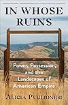 In Whose Ruins: Power, Possession, and the Landscapes of American Empire