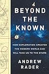 Beyond the Known: How Exploration Created the Modern World and Will Take Us to the Stars