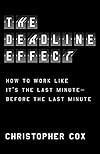 The Deadline Effect: How to Work Like It's the Last Minute―Before the Last Minute