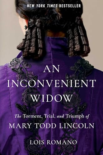 An inconvenient widow : the torment, trial, and triumph of Mary Todd Lincoln / Lois Romano.