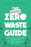 The (Almost) Zero-Waste Guide: 100 Tips for Reducing Your Waste Without Changing Your Life