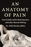 An Anatomy of Pain: How the Body and the Mind Experience and Endure Physical Suffering