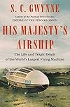 His Majesty's Airship: The Life and Tragic Death of the World's Largest Flying Machine