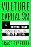 Vulture Capitalism: Corporate Crimes, Backdoor Bailouts, and the Death of Freedom