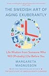 The Swedish Art of Aging Exuberantly: Life Wisdom from Someone Who Will (Probably) Die Before You