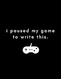 I Paused My Game To Write This Gamer Journal Notebook Planner For Men Women Boys And Girls Who Love Gaming Esports Twitch Streaming And Live The Gamer Life