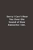 Sorry I Cant Hear You Over The Sound Of How Awesome I Am Lined Notebook