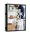 The Cook You Want to Be: Everyday Recipes to Impress [A Cookbook]