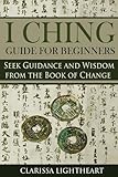 I Ching Guide For Beginners Seek Guidance And Wisdom From The Book Of Change