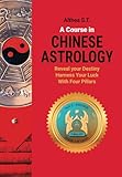 A Course In Chinese Astrology Reveal Your Destiny Harness Your Luck With Four Pillars