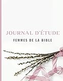 Journal D'%C3%A9tude Femmes De La Bible: Un Regard Sur Les Femmes D'hier, Pour Des R%C3%A9v%C3%A9lations Aujourd'hui