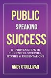 Public Speaking Success 101 Proven Steps To Successful Speeches Pitches Presentations
