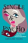 Single and Psycho: How Pop Culture Created the Unstable Single Woman