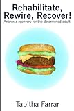 Rehabilitate Rewire Recover Anorexia Recovery For The Determined Adult
