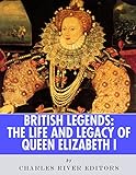 British Legends The Life And Legacy Of Queen Elizabeth I