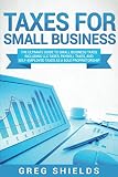 Taxes For Small Business The Ultimate Guide To Small Business Taxes Including Llc Taxes Payroll Taxes And Selfemployed Taxes As A Sole Proprietorship