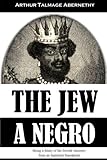 The Jew A Negro Being A Study Of The Jewish Ancestry From An Impartial Standpoint