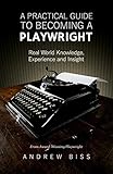 A Practical Guide To Becoming A Playwright Real World Knowledge Experience And Insight