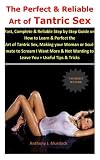 The Perfect Reliable Art Of Tantric Sex Fast Complete Reliable Step By Step Guide On How To Learn Perfect The Art Of Tantric Sex Making Your Wanting To Leave You Useful Tips Tricks