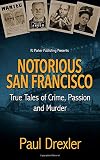 Notorious San Francisco True Tales Of Crime Passion And Murder