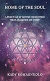 Home Of The Soul: A True Tale Of Mystic Encounters That Awakened My Spirit