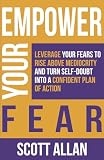 Empower Your Fear Leverage Your Fears To Rise Above Mediocrity And Turn Selfdoubt Into A Confident Plan Of Action The Empowered Guru