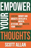 Empower Your Thoughts Control Worry And Anxiety Develop A Positive Mental Attitude And Master Your Mindset Empower Your Success Series