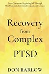Recovery from Complex PTSD: From Trauma to Regaining Self Through Mindfulness & Emotional Regulation Exercises; Helping Overcome Anger, Anxiety & Depression
