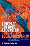 Leverage the Arts Ecosystem to Influence Local Prosperity: A partnership guide for arts administrators and community builders