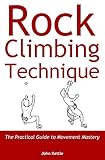 Rock Climbing Technique The Practical Guide To Movement Mastery