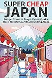 Super Cheap Japan Budget Travel In Tokyo Kyoto Osaka Nara Hiroshima And Surrounding Areas 1 Super Cheap Guides