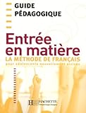 Entr%C3%A9e En Mati%C3%A8re : La M%C3%A9thode De Fran%C3%A7ais Pour Adolescents Nouvellement Arriv%C3%A9s, Guide P%C3%A9dagogique