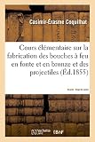Cours Lmentaire Sur La Fabrication Des Bouches Feu En Fonte Et En Bronze Et Des Projectiles 2e Daprs Les Procds Suivis La Fonderie De Lige Forage Des Canons