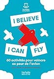I Believe I Can Fly 50 Exercices Pour Dpasser Sa Peur De Lavion