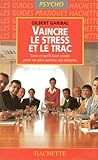 Vaincre Le Stress Et Le Trac. Tout Ce Qu'il Faut Savoir Pour Ne Plus Perdre Ses Moyens