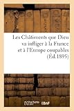 Les Ch%C3%A2timents Que Dieu Va Infliger %C3%A0 La France Et %C3%A0 L'europe Coupables (%C3%A9d.1895): , Moyen Indiqu%C3%A9 Par Notre Dame Des Sept Douleurs Pour S'en Pr%C3%A9server