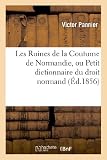 Les Ruines De La Coutume De Normandie Ou Petit Dictionnaire Du Droit Normand Restant En Vigueur Pour Les Droits Acquis