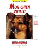Mon Chien Vieillit : Bien Le Comprendre Et Bien Le Soigner, Les Conseils D'un Expert Pour Votre Animal Favori