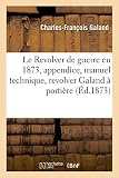 Le Revolver De Guerre En 1873 Avec Appendice Manuel Technique Lusage Du Revolver Galand Portire Et Baguette Et Dont Le Mcanisme Se Dmonte Sans Outils Tude Par Galand