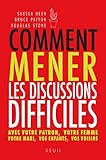 Comment Mener Les Discussions Difficiles. Avec Votre Patron, Votre Femme, Votre Mari, Vos Enfants, V