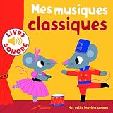 Mes Musiques Classiques : 6 Musiques %C3%A0 %C3%A9couter, 6 Images %C3%A0 Regarder (livre Sonore)