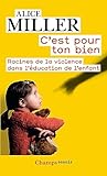 C'est Pour Ton Bien : Racines De La Violence Dans L'%C3%A9ducation De L'enfant