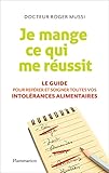 Je Mange Ce Qui Me R%C3%A9ussit : Le Guide Pour Rep%C3%A9rer Et Soigner Toutes Vos Intol%C3%A9rances Alimentaires