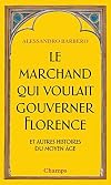 Le marchand qui voulait gouverner Florence et autres histoires du Moyen Age