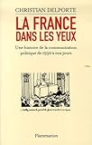 La France Dans Les Yeux : Une Histoire De La Communication Politique De 1930 %C3%A0 Aujourd'hui