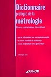 Dictionnaire Pratique De La Mtrologie Mesure Essai Et Calculs Dincertitudes Plus De 300 Dfinitions Avec Leurs Quivalents Anglais Les Notions Des Dfinitions Vers Le Guide Pratique