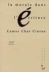 La morale dans l'écriture. Camus, Char, Cioran