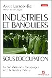 Industriels Et Banquiers Sous L'occupation. : La Collaboration %C3%A9conomique Avec Le Reich Et Vichy