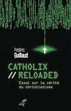 Catholix Reloaded : Essai Sur La V%C3%A9rit%C3%A9 Du Christianisme
